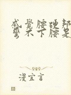 感觉腰硬邦邦的弯不下腰是怎么回事