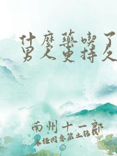 什么药吃了能让男人更持久