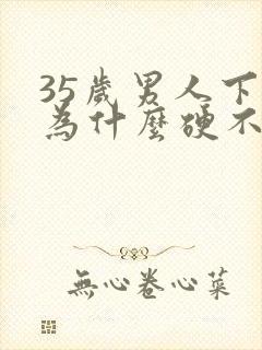 35岁男人下面为什么硬不起来