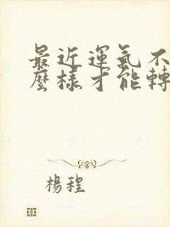 最近运气不好怎么样才能转运