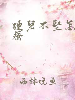 硬儿不坚怎么治疗