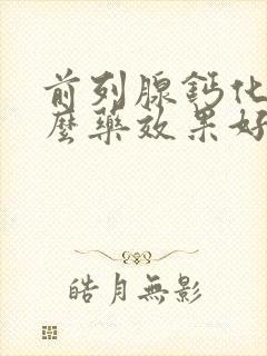 前列腺钙化吃什么药效果好见效快一点