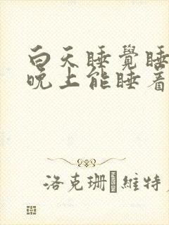 白天睡觉睡不着晚上能睡着