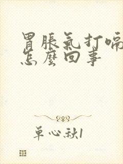 胃胀气打嗝气短怎么回事