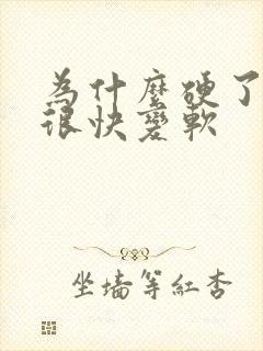 为什么硬了之后很快变软