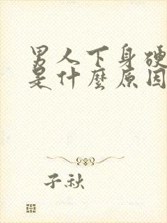 男人下身硬不起是什么原因