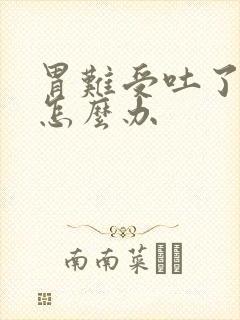 胃难受吐了之后怎么办