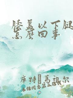 膝盖以下腿发凉怎么回事