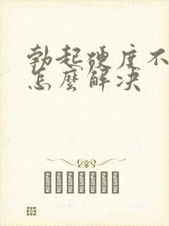 勃起硬度不持久怎么解决