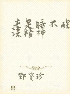 老是睡不醒犯困没精神