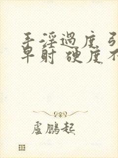 手淫过度 引起早射 硬度不够怎么恢复