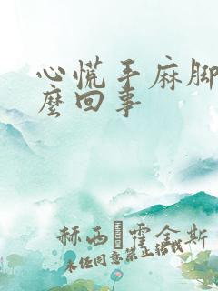 心慌手麻脚麻怎么回事