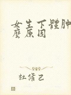 女生下体肿是什么原因