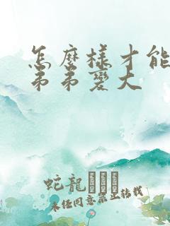 怎么样才能使小弟弟变大