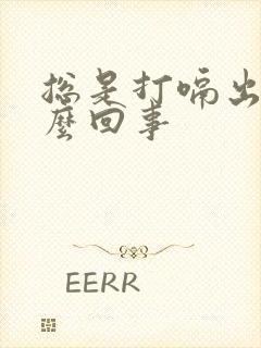 总是打嗝出气怎么回事