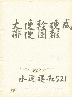 大便干硬成块,排便困难