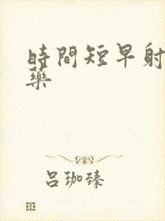 时间短早射吃啥药