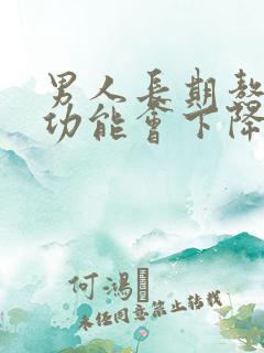 男人长期熬夜性功能会下降吗