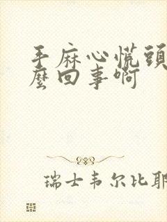 手麻心慌头晕怎么回事啊