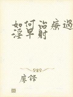 如何治疗过度手淫早射