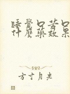 睡觉口苦口干吃什么药效果好