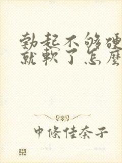 勃起不够硬一会就软了怎么治疗