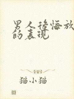 男人后悔放弃你的表现