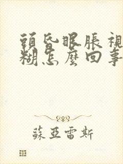 头昏眼胀视力模糊怎么回事