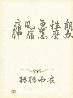 痛风急性期膝盖肿痛怎么办?