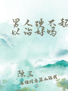 男人硬不起来可以治好吗