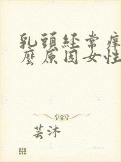 乳头经常痒是什么原因女性