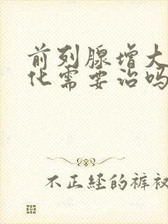 前列腺增大伴钙化需要治吗