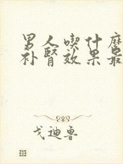 男人吃什么东西补肾效果最好