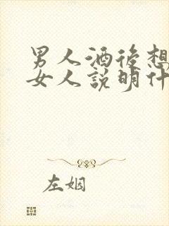 男人酒后想起的女人说明什么