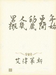 男人的更年期大概几岁开始