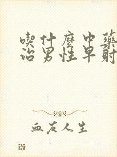 吃什么中药可以治男性早射