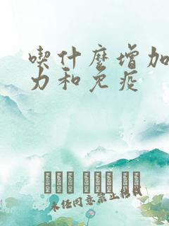 吃什么增加抵抗力和免疫