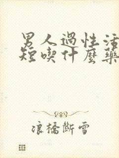 男人过性活时间短吃什么药好