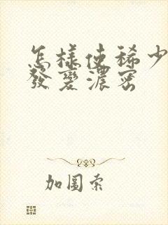 怎样使稀少的头发变浓密