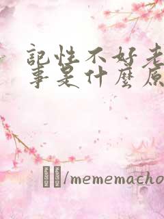 记性不好老是忘事是什么原因