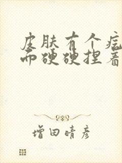 皮肤有个疙瘩里面硬硬捏着会疼