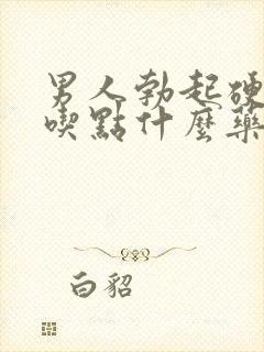 男人勃起硬度差吃点什么药