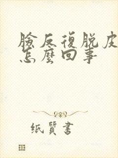 脸反复脱皮痒是怎么回事