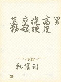 怎么提高男性的勃起硬度