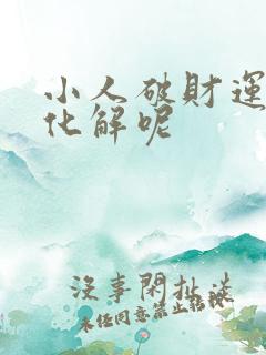 小人破财运怎么化解呢