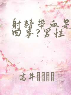 射精带血是怎么回事?男性