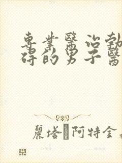 专业医治勃起障碍的男子医院