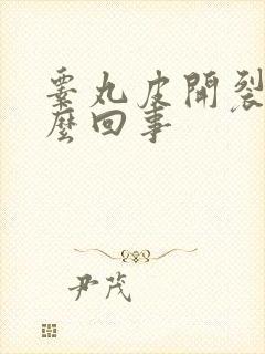 睾丸皮开裂是怎么回事