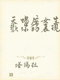 天蝎座女生不喜欢你的表现