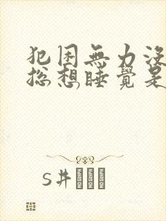 犯困无力没精神总想睡觉是什么原因